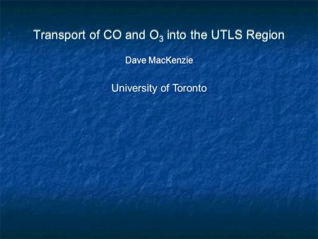 Transport of CO and O 3 into the UTLS Region Dave MacKenzie University of Toronto.