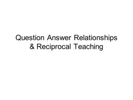 Question Answer Relationships & Reciprocal Teaching.