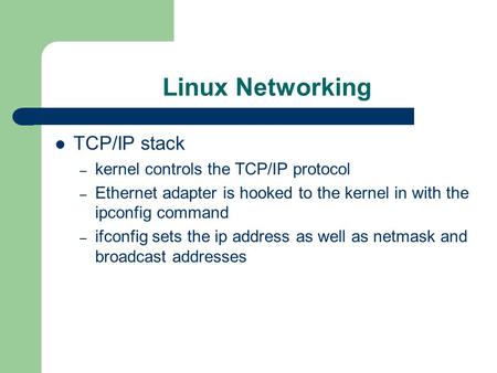Linux Networking TCP/IP stack – kernel controls the TCP/IP protocol – Ethernet adapter is hooked to the kernel in with the ipconfig command – ifconfig.