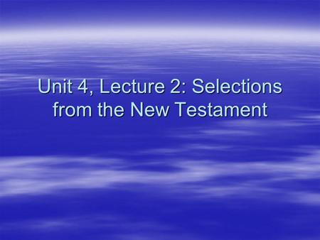 Unit 4, Lecture 2: Selections from the New Testament.