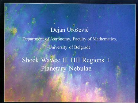 Dejan Urošević Department of Astronomy, Faculty of Mathematics, University of Belgrade Shock Waves: II. HII Regions + Planetary Nebulae.