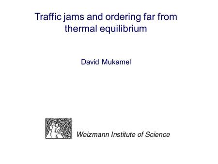 Traffic jams and ordering far from thermal equilibrium David Mukamel.