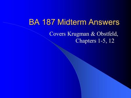 BA 187 Midterm Answers Covers Krugman & Obstfeld, Chapters 1-5, 12.