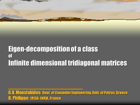 Eigen-decomposition of a class of Infinite dimensional tridiagonal matrices G.V. Moustakides: Dept. of Computer Engineering, Univ. of Patras, Greece B.