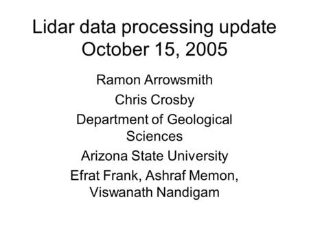 Lidar data processing update October 15, 2005 Ramon Arrowsmith Chris Crosby Department of Geological Sciences Arizona State University Efrat Frank, Ashraf.