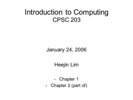Introduction to Computing CPSC 203 January 24, 2006 Heejin Lim Chapter 1 Chapter 2 (part of)