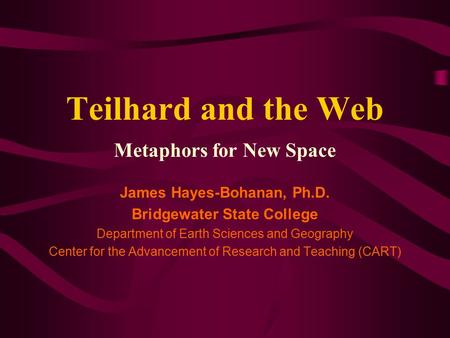 Teilhard and the Web Metaphors for New Space James Hayes-Bohanan, Ph.D. Bridgewater State College Department of Earth Sciences and Geography Center for.