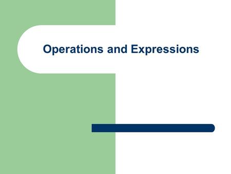 Operations and Expressions. Computer Programming 2 Objectives Detailed look at numeric operations Work with bool expressions Consider the processing of.