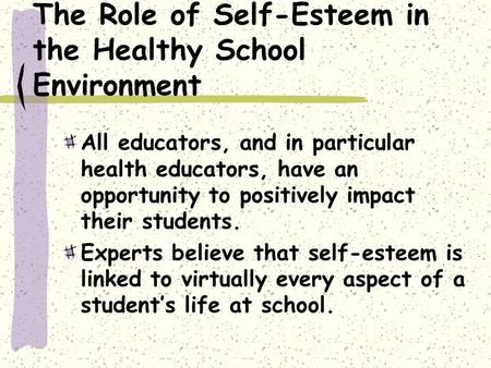 The Role of Self-Esteem in the Healthy School Environment All educators, and in particular health educators, have an opportunity to positively impact their.