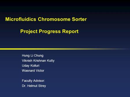 Microfluidics Chromosome Sorter Project Progress Report Hung Li Chung Viknish Krishnan Kutty Uday Kolluri Wasnard Victor Faculty Advisor: Dr. Helmut Strey.