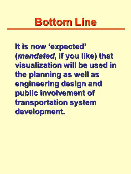Bottom Line It is now ‘expected’ (mandated, if you like) that visualization will be used in the planning as well as engineering design and public involvement.
