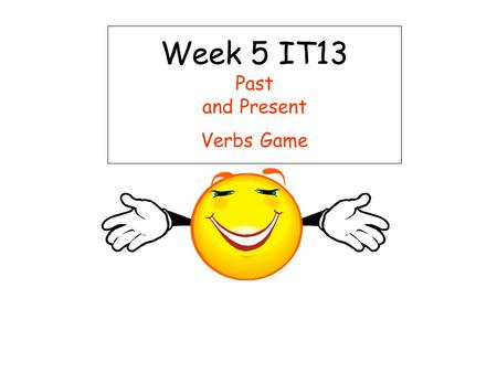 Week 5 IT13 Past and Present Verbs Game. Past and Present Verbs Game Week 5 IT13 This teacher led activity aims to help the children differentiate between.
