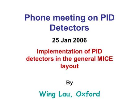Phone meeting on PID Detectors 25 Jan 2006 Implementation of PID detectors in the general MICE layout By Wing Lau, Oxford.