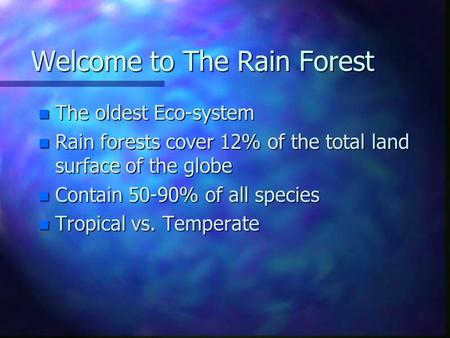 Welcome to The Rain Forest n The oldest Eco-system n Rain forests cover 12% of the total land surface of the globe n Contain 50-90% of all species n Tropical.