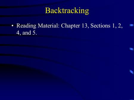 Backtracking Reading Material: Chapter 13, Sections 1, 2, 4, and 5.