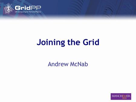 Joining the Grid Andrew McNab. 28 March 2006Andrew McNab – Joining the Grid Outline ● LCG – the grid you're joining ● Related projects ● Getting a certificate.