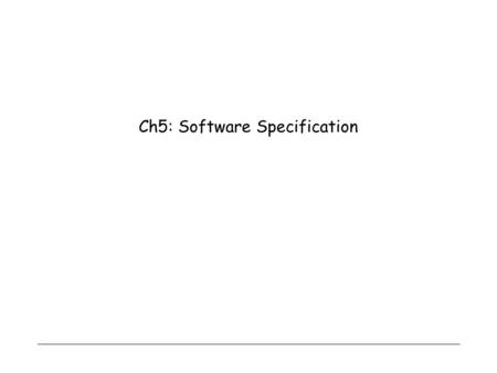 Ch5: Software Specification. 1 Overview  Use of specifications  Specification qualities  Classification of specification styles  Verification of specifications.