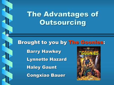 The Advantages of Outsourcing Brought to you by The Goonies: Barry Hawkey Lynnette Hazard Haley Gaunt Congxiao Bauer.