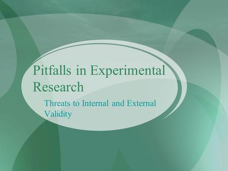 Pitfalls in Experimental Research Threats to Internal and External Validity.