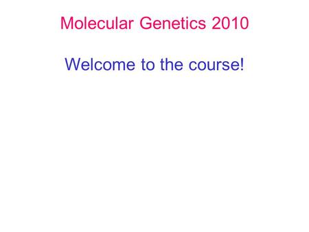 Molecular Genetics 2010 Welcome to the course!. Molecular Genetics 2008 Welcome to the course! Describes the use of Molecular Genetics to study a range.