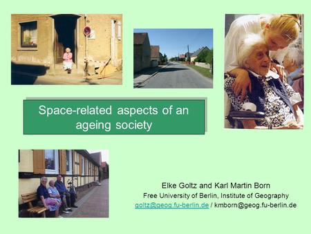 Space-related aspects of an ageing society Space-related aspects of an ageing society Elke Goltz and Karl Martin Born Free University of Berlin, Institute.