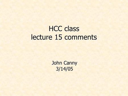 HCC class lecture 15 comments John Canny 3/14/05.