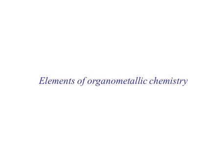 Elements of organometallic chemistry. Complexes containing M-C bonds Complexes with  -acceptor ligands Chemistry of lower oxidation states very important.