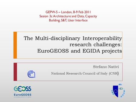 The Multi-disciplinary Interoperability research challenges: EuroGEOSS and EGIDA projects Stefano Nativi National Research Council of Italy (CNR ) GEPW-5.