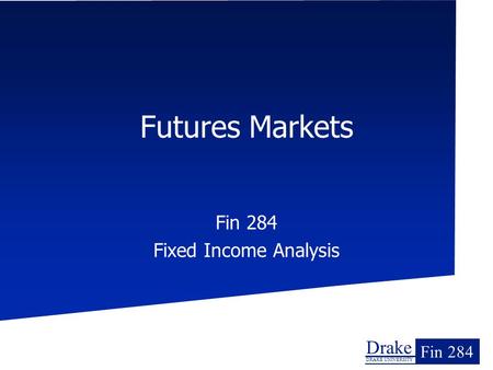 Drake DRAKE UNIVERSITY Fin 284 Futures Markets Fin 284 Fixed Income Analysis.