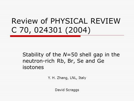Review of PHYSICAL REVIEW C 70, 024301 (2004) Stability of the N=50 shell gap in the neutron-rich Rb, Br, Se and Ge isotones Y. H. Zhang, LNL, Italy David.
