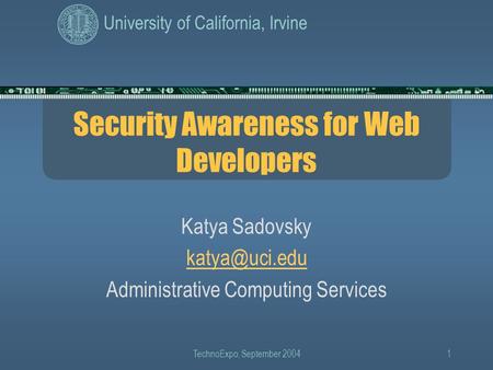 University of California, Irvine TechnoExpo, September 20041 Security Awareness for Web Developers Katya Sadovsky Administrative Computing.