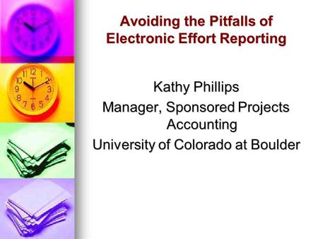 Avoiding the Pitfalls of Electronic Effort Reporting Kathy Phillips Manager, Sponsored Projects Accounting University of Colorado at Boulder.