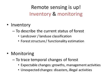 Remote sensing is up! Inventory & monitoring Inventory – To describe the current status of forest Landcover / landuse classification Forest structure /