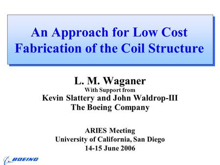 ARIES Meeting, UCSD L. M. Waganer, 14-15 June 2006 An Approach for Low Cost Fabrication of the Coil Structure L. M. Waganer With Support from Kevin Slattery.