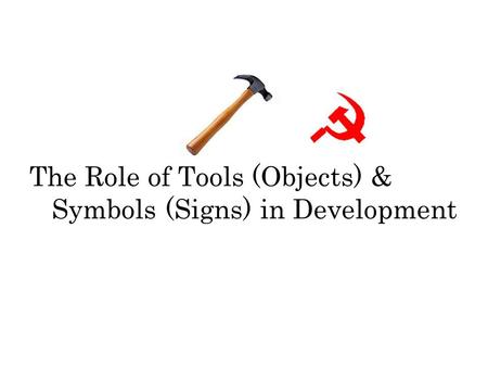 The Role of Tools (Objects) & Symbols (Signs) in Development.