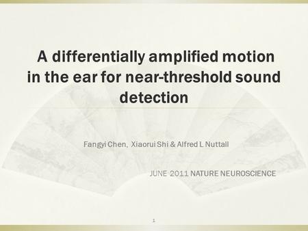 A differentially amplified motion in the ear for near-threshold sound detection Fangyi Chen, Xiaorui Shi & Alfred L Nuttall JUNE 2011 NATURE NEUROSCIENCE.