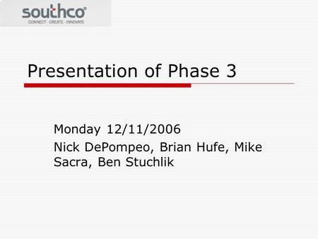 Presentation of Phase 3 Monday 12/11/2006 Nick DePompeo, Brian Hufe, Mike Sacra, Ben Stuchlik.