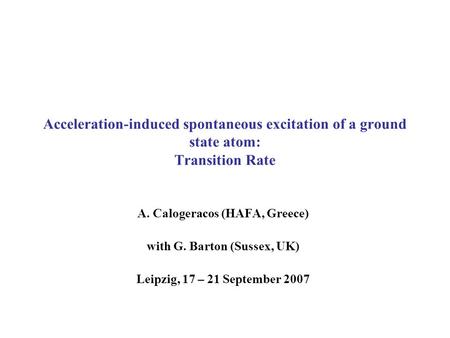 Acceleration-induced spontaneous excitation of a ground state atom: Transition Rate A. Calogeracos (HAFA, Greece) with G. Barton (Sussex, UK) Leipzig,