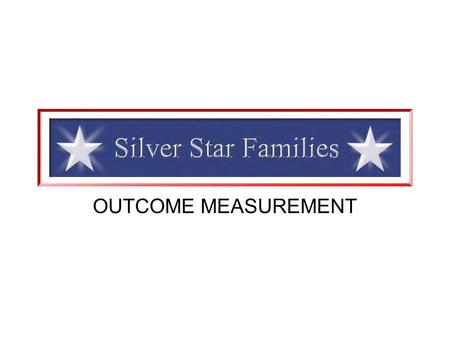 OUTCOME MEASUREMENT. The Silver Star Families of America is committed to providing detailed information to our donors and the public about the effectiveness.