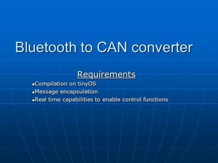 Bluetooth to CAN converter Requirements Compilation on tinyOS Compilation on tinyOS Message encapsulation Message encapsulation Real time capabilities.