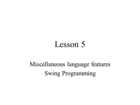Lesson 5 Miscellaneous language features Swing Programming.