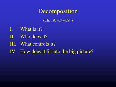 Decomposition (Ch. 19: 424-429 ) I.What is it? II.Who does it? III.What controls it? IV.How does it fit into the big picture?