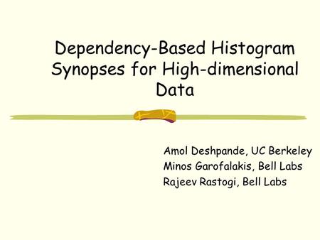 Dependency-Based Histogram Synopses for High-dimensional Data Amol Deshpande, UC Berkeley Minos Garofalakis, Bell Labs Rajeev Rastogi, Bell Labs.
