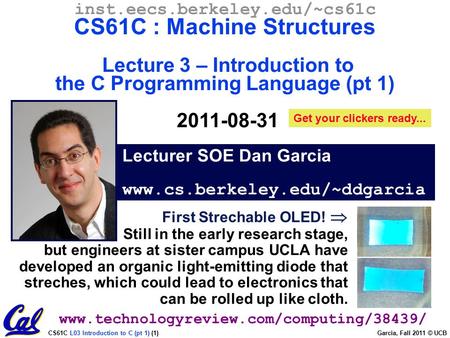 CS61C L03 Introduction to C (pt 1) (1) Garcia, Fall 2011 © UCB Lecturer SOE Dan Garcia www.cs.berkeley.edu/~ddgarcia inst.eecs.berkeley.edu/~cs61c CS61C.