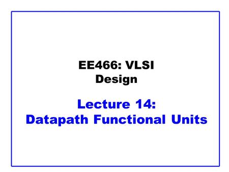EE466: VLSI Design Lecture 14: Datapath Functional Units.