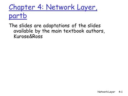 Network Layer4-1 Chapter 4: Network Layer, partb The slides are adaptations of the slides available by the main textbook authors, Kurose&Ross.