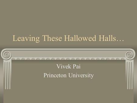 Leaving These Hallowed Halls… Vivek Pai Princeton University.