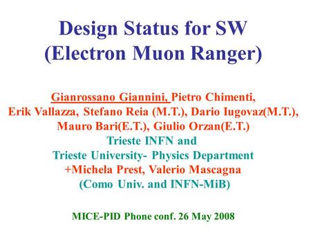 1 Design Status for SW (Electron Muon Ranger) Gianrossano Giannini, Pietro Chimenti, Erik Vallazza, Stefano Reia (M.T.), Dario Iugovaz(M.T.), Mauro Bari(E.T.),