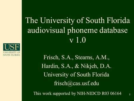1 The University of South Florida audiovisual phoneme database v 1.0 Frisch, S.A., Stearns, A.M., Hardin, S.A., & Nikjeh, D.A. University of South Florida.