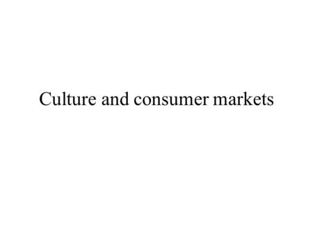 Culture and consumer markets What is culture? Shared beliefs, values, behaviour Uniting a group and distinguishing it from others formed through geography,